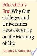Education's end : why our colleges and universities have given up on the meaning of life / Anthony T. Kronman.