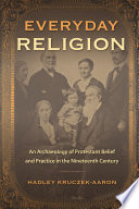 Everyday religion : an archaeology of protestant belief and practice in the nineteenth century / Hadley Kruczek-Aaron.