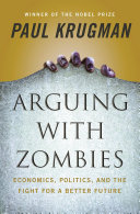 Arguing with zombies : economics, politics, and the fight for a better future / Paul Krugman.