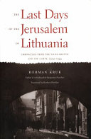The last days of the Jerusalem of Lithuania : chronicles from the Vilna Ghetto and the Camps, 1939-1944 / Herman Kruk ; edited and introduced by Benjamin Harshav ; translated by Barbara Harshav.