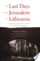 The last days of the Jerusalem of Lithuania : chronicles from the Vilna ghetto and the camps, 1939-1944 / Herman Kruk ; edited and introduced by Benjamin Harshav ; translated by Barbara Harshav.