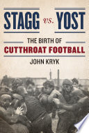 Stagg vs. Yost : the birth of cutthroat football / John Kryk.