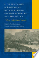 Literary Canon Formation As Nation-Building in Central Europe and the Baltics 19th to Early 20th Century.