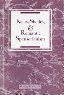 Keats, Shelley, and romantic Spenserianism / Greg Kucich.