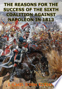 The reasons for the success of the sixth coalition against Napoleon in 1813 / John Trost Kuehn.