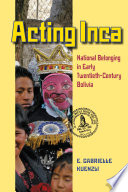 Acting Inca : identity and national belonging in early twentieth-century Bolivia /