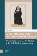 Fictions of containment in the Spanish female picaresque : architectural space and prostitution in the early modern Mediterranean /