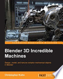 Blender 3D incredible machines : design, model, and texture complex mechanical objects in blender /