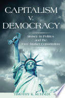 Capitalism v. democracy : money in politics and the free market constitution / Timothy K. Kuhner.