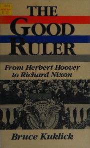 The good ruler : from Herbert Hoover to Richard Nixon / Bruce Kuklick.