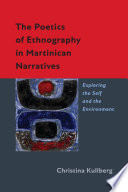 The poetics of ethnography in Martinican narratives : exploring the self and the environment / Christina Kullberg.