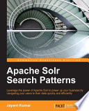 Apache Solr search patterns : leverage the power of Apache Solr to power up your business by navigating your users to their data quickly and efficiently /
