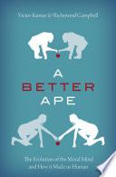 A better ape : the evolution of the moral mind and how it made us human / Victor Kumar and Richmond Campbell.