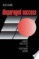 Disparaged success : labor politics in postwar Japan /