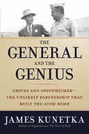 The general and the genius : Groves and Oppenheimer : the unlikely partnership that built the atom bomb / James Kunetka.