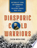 Diasporic cold warriors : nationalist China, anticommunism, and the Philippine Chinese, 1930s-1970s /