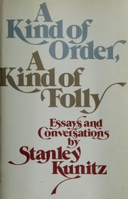 A kind of order, a kind of folly : essays and conversations / by Stanley Kunitz.