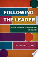 Following the leader : international order, alliance strategies, and emulation / Raymond C. Kuo.