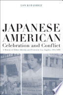 Japanese American celebration and conflict : a history of ethnic identity and festival, 1934-1990 / Lon Kurashige.