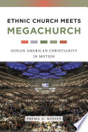 Ethnic church meets megachurch : Indian American Christianity in motion / Prema A. Kurien.