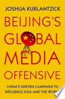 Beijing's global media offensive: China's uneven campaign to influence Asia and the world / Joshua Kurlantzick.