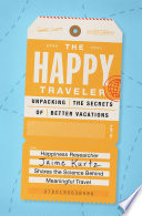 The happy traveler : unpacking the secrets of better vacations /