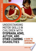 Understanding motor skills in children with dyspraxia, ADHD, autism, and other learning disabilities : a guide to improving coordination /