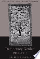 Democracy denied, 1905-1915 : intellectuals and the fate of democracy / Charles Kurzman.