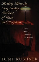 Thinking about the longstanding problems of virtue and happiness : essays, a play, two poems, and a prayer / Tony Kushner.