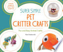 Super simple pet critter crafts : fun and easy animal crafts / Alex Kuskowski ; consulting editor, Diane Craig, M.A./reading specialist.