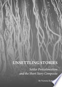 Unsettling Stories : Settler Postcolonialism and the Short Story Composite.