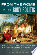 From the womb to the body politic raising the nation in Enlightenment Russia /