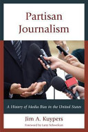 Partisan journalism : a history of media bias in the United States / Jim A. Kuypers.