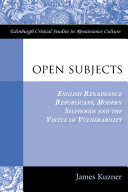 Open subjects : English Renaissance republicans, modern selfhoods, and the virtue of vulnerability / James Kuzner.