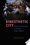 Kinesthetic city : dance and movement in Chinese urban spaces / SanSan Kwan.