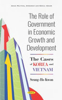 The role of government in economic growth and development : the cases of Korea and Vietnam / Seung-Ho Kwon, Ph. D.