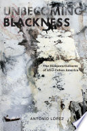 Unbecoming blackness : the diaspora cultures of Afro-Cuban America / Antonio López.