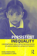 Persistent inequality : contemporary realities in the education of undocumented Latina/o students / María Pabón López, Gerardo R. López.