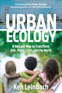 URBAN ECOLOGY : a natural way to transform kids, parks, cities, and the world.