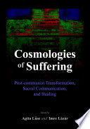 Cosmologies of Suffering : Post-communist Transformation, Sacral Communication, and Healing.