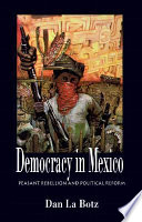 Democracy in Mexico : peasant rebellion and political reform / Dan La Botz.