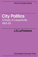 City politics ; a study of Léopoldville, 1962-63 / by J. S. La Fontaine.