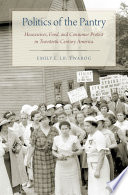 Politics of the pantry : housewives, food, and consumer protest in twentieth-century America / Emily E. LB. Twarog.