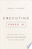 Executing freedom : the cultural life of capital punishment in the United States /