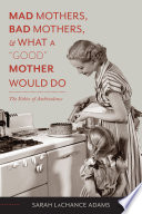 Mad Mothers, Bad Mothers, and What a "Good" Mother Would Do : the Ethics of Ambivalence /