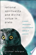 Rational spirituality and divine virtue in Plato : a modern interpretation and philosophical defense of Platonism /