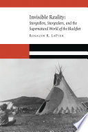 Invisible reality : storytellers, storytakers, and the supernatural world of the Blackfeet / Rosalyn R. LaPier.