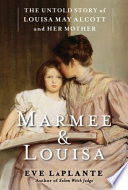 Marmee & Louisa : the untold story of Louisa May Alcott and her mother /