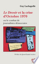 Le Devoir et la crise d'Octobre 1970 : ou le combat de journalistes démocrates / Guy Lachapelle.