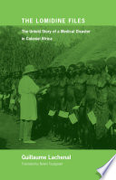 The Lomidine files : the untold story of a medical disaster in colonial Africa / Guillaume Lachenal ; translated by Noemi Tousignant.